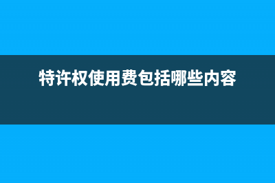 特许权使用费包括？ (特许权使用费包括哪些内容)