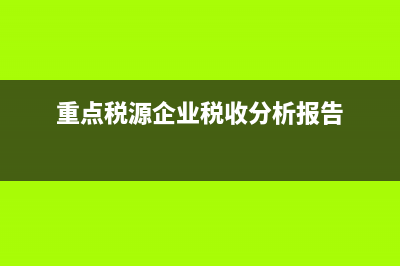 重点税源企业税收信息(月报)表怎么填？ (重点税源企业税收分析报告)