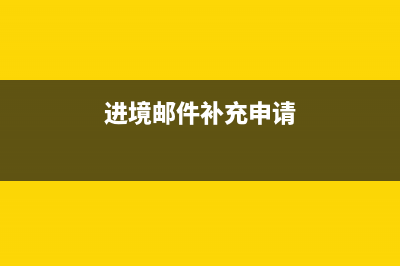 进境邮件补充申报是怎么回事？ (进境邮件补充申请)
