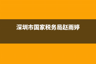 深圳市国家税务局官(深圳市国家税务局电话号码) (深圳市国家税务局赵雨婷)