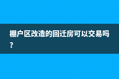 棚户区改造的回迁房契税缴纳多少？ (棚户区改造的回迁房可以交易吗?)