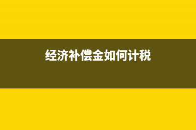 经济补偿金如何申报个税 (经济补偿金如何计税)