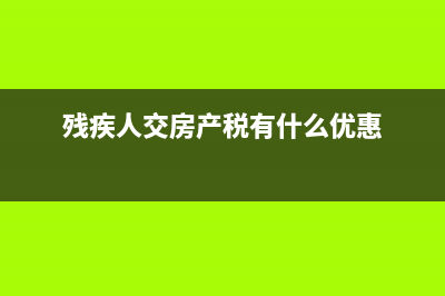 残疾人交，房产税有优惠吗？ (残疾人交房产税有什么优惠)