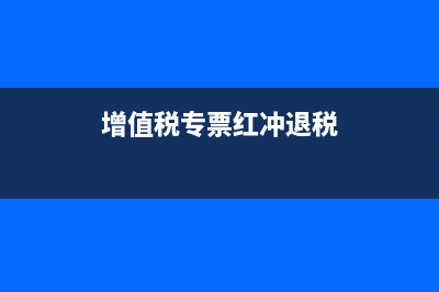 增值税专票红冲怎么处理账务？ (增值税专票红冲退税)