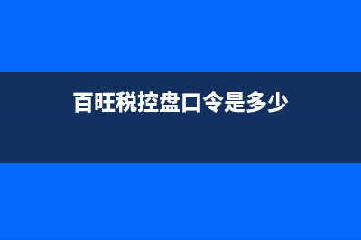 百旺税控盘口令密码和证书密码怎样输入？ (百旺税控盘口令是多少)
