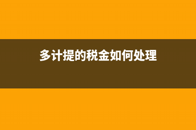 多计提的税金如何处理？ (多计提的税金如何处理)