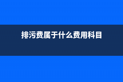 排污费属于什么费 (排污费属于什么费用科目)