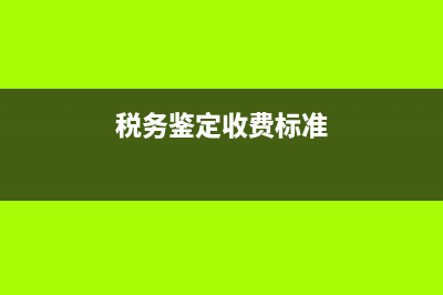 税务鉴定机构(税务鉴证服务包括哪些内容) (税务鉴定收费标准)
