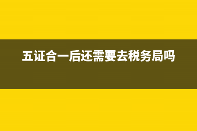 五证合一之后税务的变更包含哪些(五证合一之后税务的变更包含哪些内容) (五证合一后还需要去税务局吗)