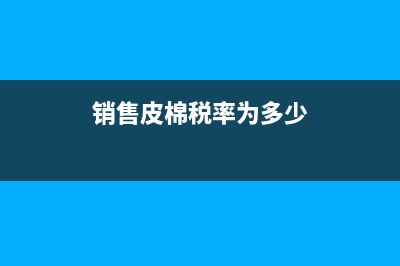 销售皮棉税率为什么是9？ (销售皮棉税率为多少)