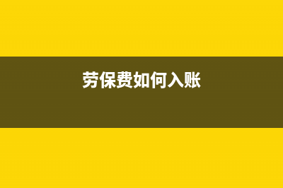 劳保费支出如何进行涉税抵扣处理 (劳保费如何入账)