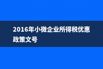 2016年小微企业有哪些税收优惠政策？ (2016年小微企业所得税优惠政策文号)