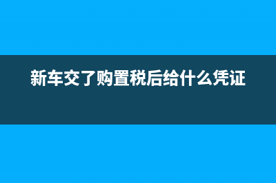 新车交了购置税后有购置税证(蓝壳本子)吗？ (新车交了购置税后给什么凭证)