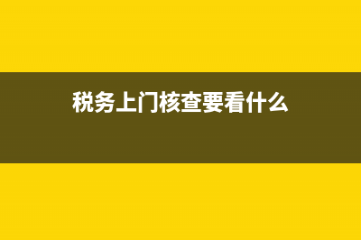 税务上门核查场地(税务上门核查地址) (税务上门核查要看什么)