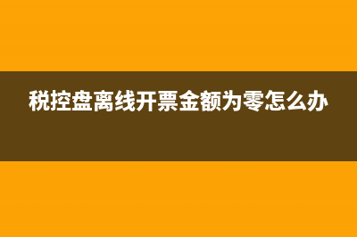 税控盘离线开票时间超限怎么办 (税控盘离线开票金额为零怎么办)