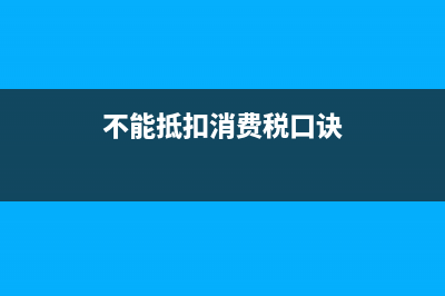 不能抵扣消费税的税目 (不能抵扣消费税口诀)