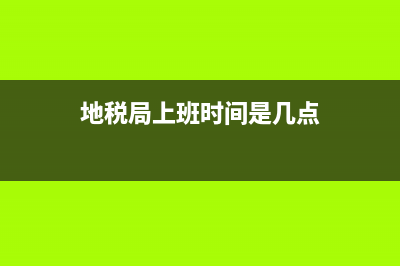 地税局上班时间？ (地税局上班时间是几点)