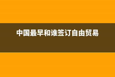 中国最早和谁签订双边协定？ (中国最早和谁签订自由贸易)