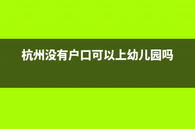杭州市婴儿没上户口如何网上预约挂号？ (杭州没有户口可以上幼儿园吗)