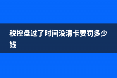 税控盘逾期没有清盘怎么办？ (税控盘过了时间没清卡要罚多少钱)