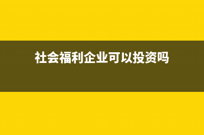 社会福利企业可以享受哪些优惠政策？ (社会福利企业可以投资吗)