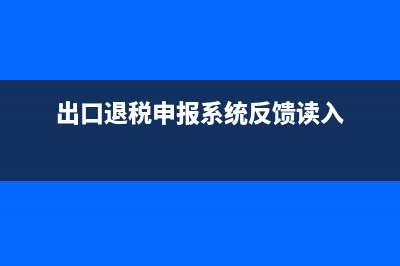 出口退税申报系统咨询电话 (出口退税申报系统反馈读入)
