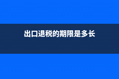 出口退税的期限和出口收汇的期限？ (出口退税的期限是多长)