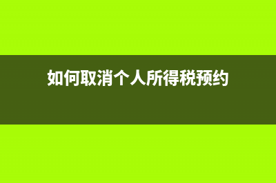 如何取消个人所得税申报系统？ (如何取消个人所得税预约)