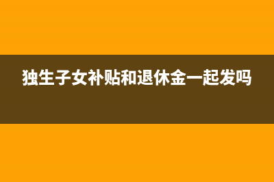 独生子女补贴和托儿费是否免征个人所得税？ (独生子女补贴和退休金一起发吗)