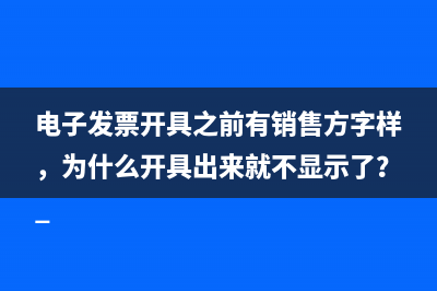 电子发票开具之前有销售方字样，为什么开具出来就不显示了？ 