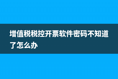 增值税税控开票软件怎么下载？ (增值税税控开票软件密码不知道了怎么办)