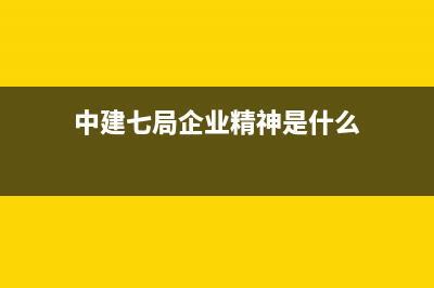 中建七局企业精神？ (中建七局企业精神是什么)