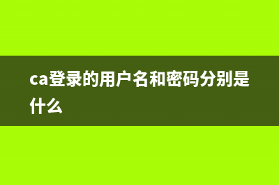 ca登录的用户名和密码是什么？ (ca登录的用户名和密码分别是什么)