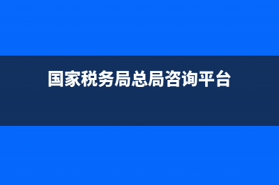 国家税务咨询库(国家税务总局咨询) (国家税务局总局咨询平台)