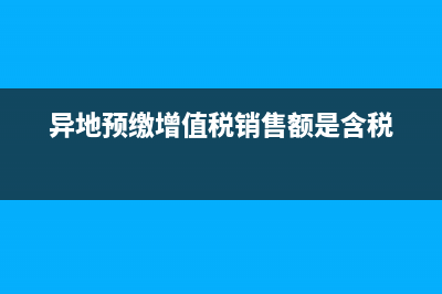 异地预缴增值税需要带资料？ (异地预缴增值税销售额是含税)