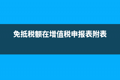 免抵税额在增值税纳税申报表上哪一栏显示？ (免抵税额在增值税申报表附表)