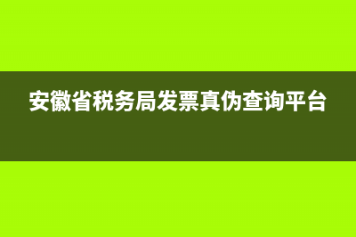 安徽税务局查票系统(安徽税务发票查询系统) (安徽省税务局发票真伪查询平台)