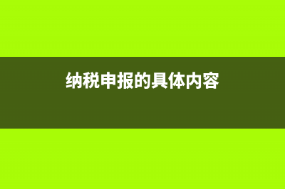 纳税申报的内容包括哪些？ (纳税申报的具体内容)