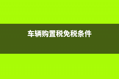 车辆购置税免税条件消失应如何补税？ (车辆购置税免税条件)