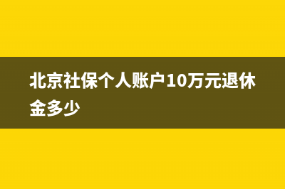 北京社保个人账户每月返多少？ (北京社保个人账户10万元退休金多少)
