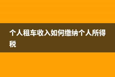 个人租车如何税务发票(个人租车开票需要交个人所得税吗) (个人租车收入如何缴纳个人所得税)