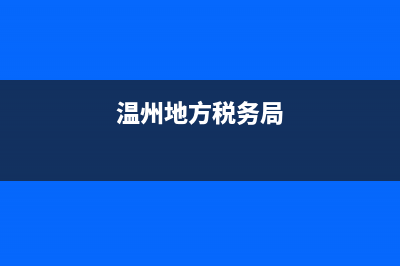 浙江温州国家税务局(国家税务局温州税务局官网) (温州地方税务局)