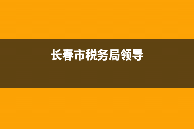 长春市税务局领导成员(长春市税务局领导成员简历) (长春市税务局领导)