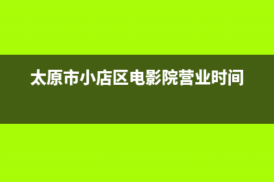 太原市小店区电费怎么交？ (太原市小店区电影院营业时间)