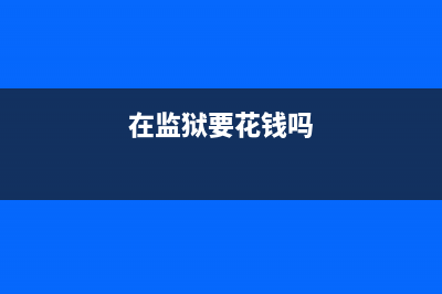 监狱需要花钱么？ (在监狱要花钱吗)