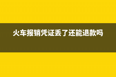 火车报销凭证丢失如何办理退款？ (火车报销凭证丢了还能退款吗)