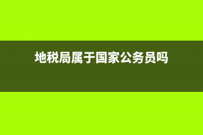 地税局是国考还是省考？ (地税局属于国家公务员吗)