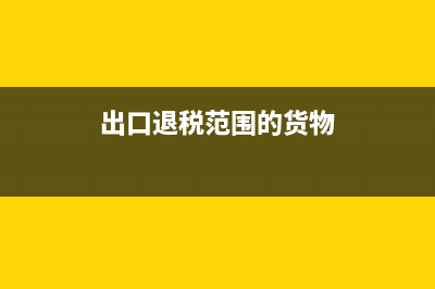 出口退税范围？ (出口退税范围的货物)
