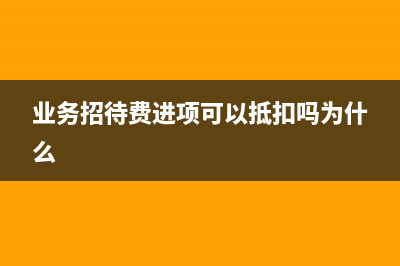 业务招待费进项税额可以抵扣吗？ (业务招待费进项可以抵扣吗为什么)