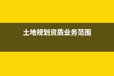 土地规划资质取消了吗？ (土地规划资质业务范围)